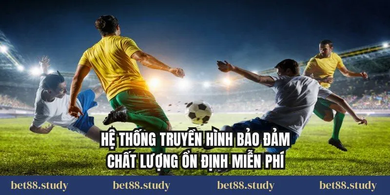 Hệ thống truyền hình bảo đảm chất lượng ổn định miễn phí